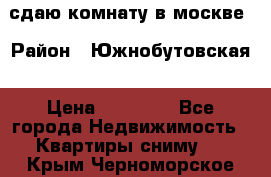 сдаю комнату в москве › Район ­ Южнобутовская › Цена ­ 14 500 - Все города Недвижимость » Квартиры сниму   . Крым,Черноморское